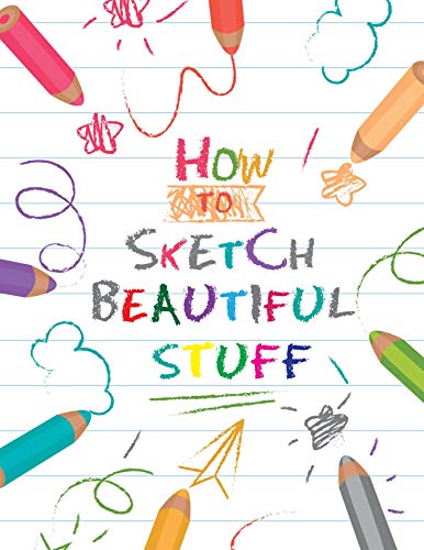 HOW TO SKETCH BEAUTIFUL STUFF: The Best Step By Step Drawing guide To Draw Anything and Everything in the Cutest Style Ever ! (English Edition)