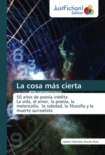 La cosa más cierta: 50 años de poesía inédita.La vida, el amor, la poesía, la melancolía, la soledad, la filosofía y la muerte surrealista