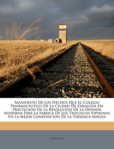 Manifiesto De Los Hechos Que El Colegio Pharmaceutico De La Ciudad De Zaragoza Ha Practicado En La Resolucion De La Opinion Moderna Para La Fabrica De ... En La Mejor Composicion De La Theriaca Magna