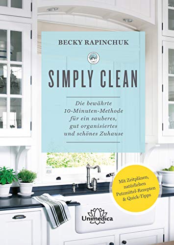 Simply Clean: Die bewährte 10-Minuten-Methode für ein sauberes, gut organisiertes und schönes Zuhause. Mit Zeitplänen, natürlichen Putzmittel-Rezepten & Quick-Tipps. (German Edition)