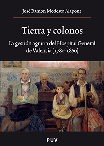 Tierra y colonos: La gestión agraria del Hospital General de Valencia (1780-1860) (Oberta)