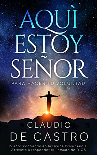Aquí estoy Señor, para hacer tu Voluntad │ Atrévete a responder el llamado de Dios: 15 años viviendo de la Divina Providencia (Libros Católicos en Español nº 1)