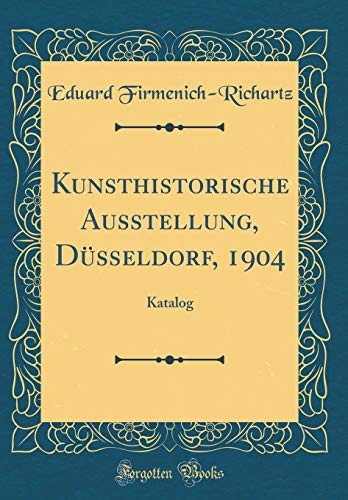 Kunsthistorische Ausstellung, Düsseldorf, 1904: Katalog (Classic Reprint)