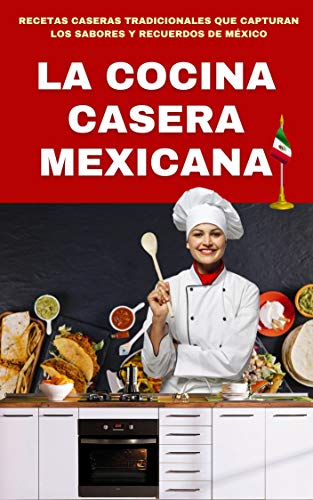 LA COCINA CASERA MEXICANA 1: RECETAS CASERAS TRADICIONALES QUE CAPTURAN LOS SABORES Y RECUERDOS DE MÉXICO