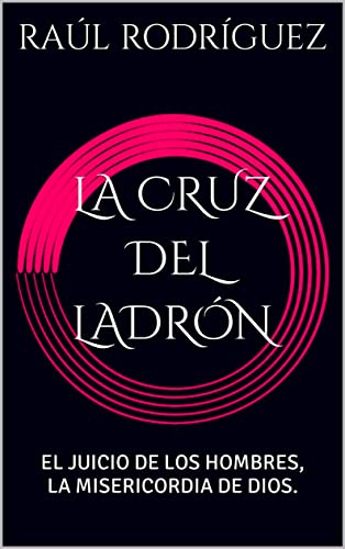 LA CRUZ DEL LADRÓN: EL JUICIO DE LOS HOMBRES, LA MISERICORDIA DE DIOS.