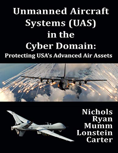 Unmanned Aircraft Systems (UAS) in the Cyber Domain: Protecting USA's Advanced Air Assets (English Edition)
