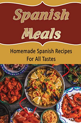 Spanish Meals: Homemade Spanish Recipes For All Tastes (English Edition)