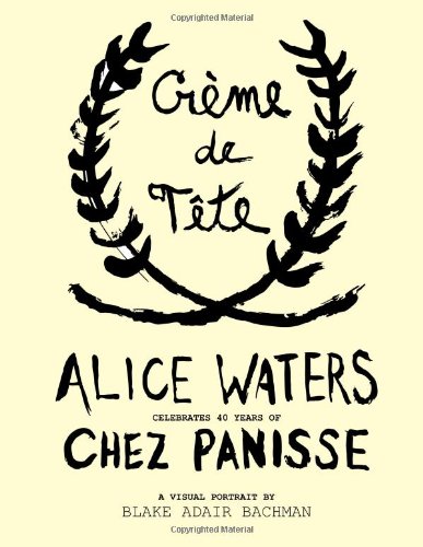 Creme de Tete, Alice Waters celebrates 40 years of Chez Panisse: An Illustrated Occasion