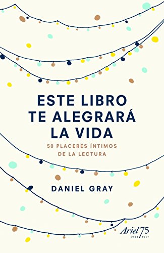 Este libro te alegrará la vida: 50 placeres íntimos de la lectura (Ariel)