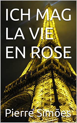 ICH MAG LA VIE EN ROSE (German Edition)