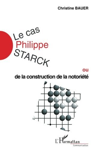 Le Cas Philippe Starck ou De la construction de la notoriété (Communication et Civilisation) (French Edition)