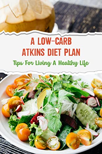 A Low-Carb Atkins Diet Plan: Tips For Living A Healthy Life (English Edition)