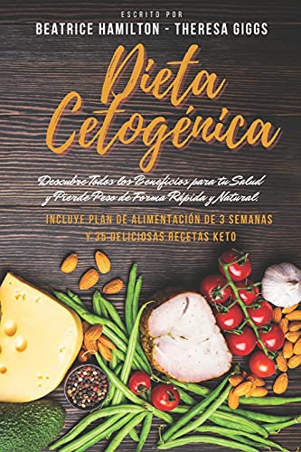 Dieta Cetogénica: Descubre Todos los Beneficios para tu Salud y Pierde Peso de Forma Rápida y Natural. Incluye Plan de Alimentación de 3 Semanas y 35 Deliciosas Recetas Keto.