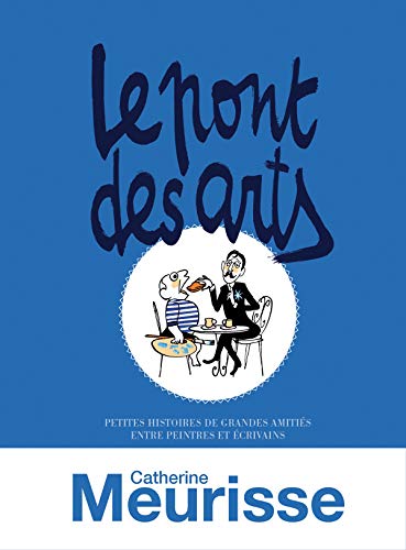 Le Pont des arts: PETITES HISTOIRES DE GRANDES AMITIES ENTRE PEINTRES ET ECRIVAINS